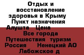 Отдых и восстановление здоровья в Крыму. › Пункт назначения ­ Алушта › Цена ­ 10 000 - Все города Путешествия, туризм » Россия   . Ненецкий АО,Лабожское д.
